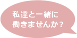 私達と一緒に働きませんか？